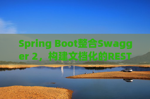 Spring Boot整合Swagger 2,构建文档化的REST API服务 Spring Boot整合Swagger 2,构建文档化的REST API服务