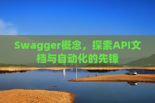 Swagger概念,探索API文档与自动化的先锋